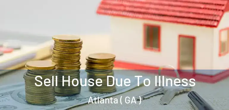  Sell House Due To Illness Atlanta ( GA )