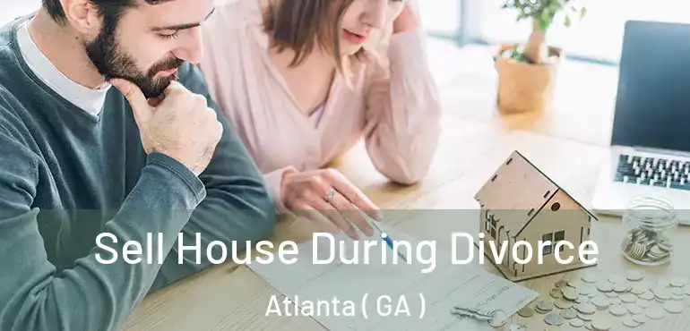  Sell House During Divorce Atlanta ( GA )