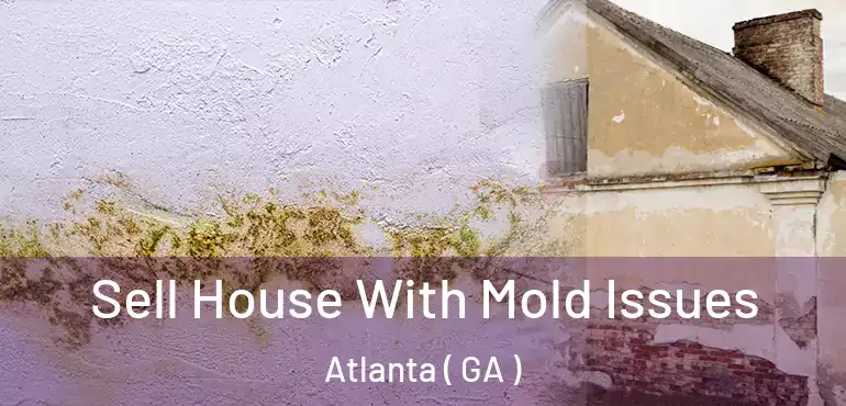  Sell House With Mold Issues Atlanta ( GA )