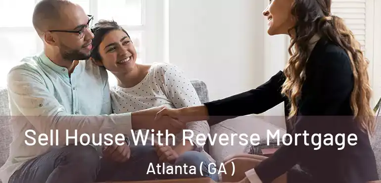  Sell House With Reverse Mortgage Atlanta ( GA )